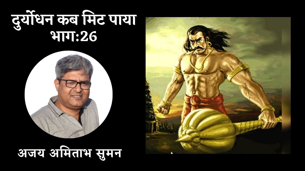 दुर्योधन कब मिट पाया: भाग-26