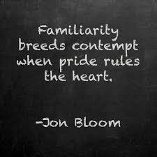 Turning The Maxim Familiarity Breeds Contempt On It's Head...