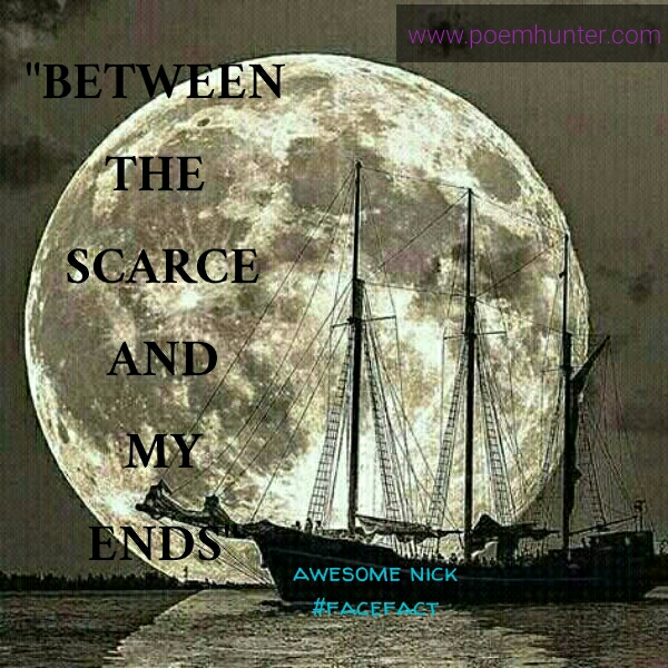 Between The Scarce And My Ends