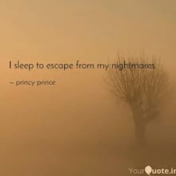 I Have To Sleep To Escape My Nightmares.