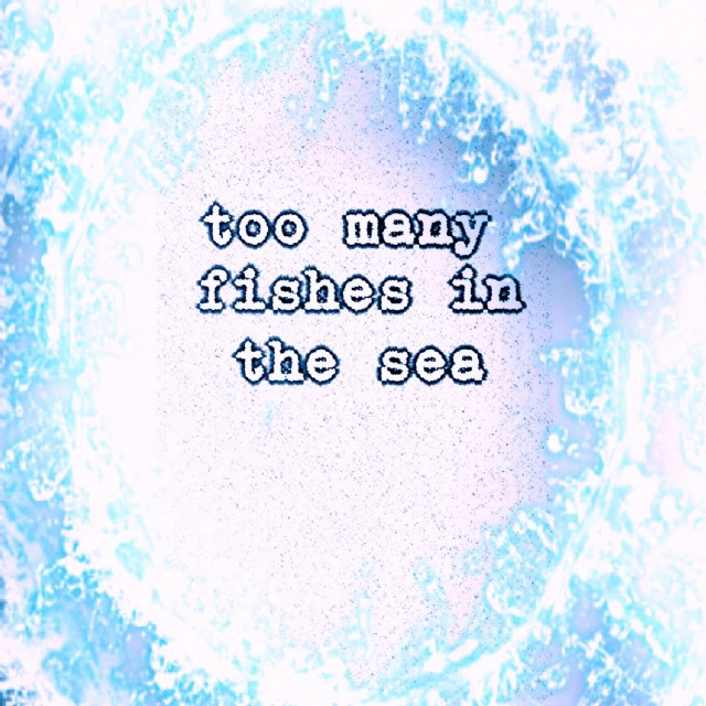 Too Many Fishes In The Sea