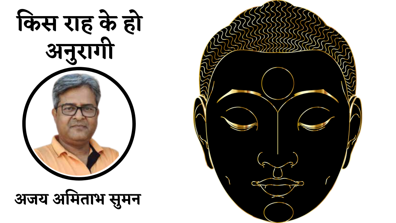 किस राह के हो अनुरागी