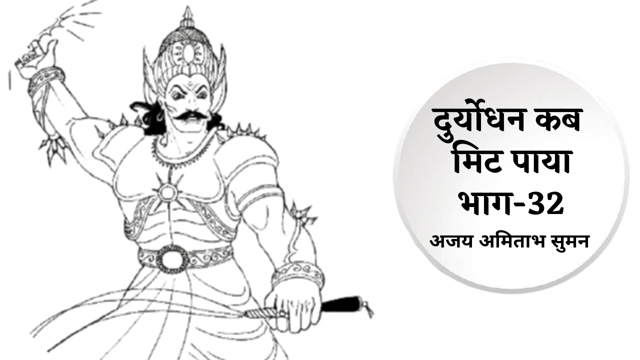दुर्योधन कब मिट पाया: भाग: 32
