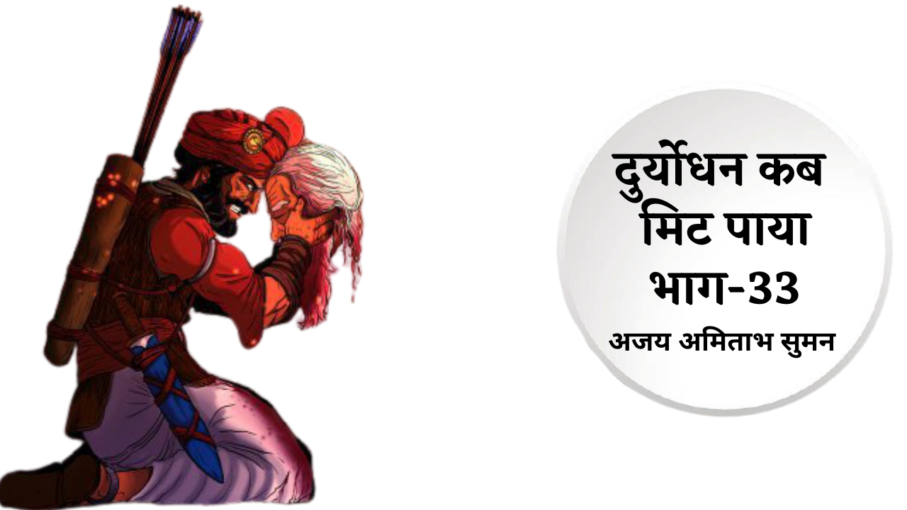 दुर्योधन कब मिट पाया: भाग: 33