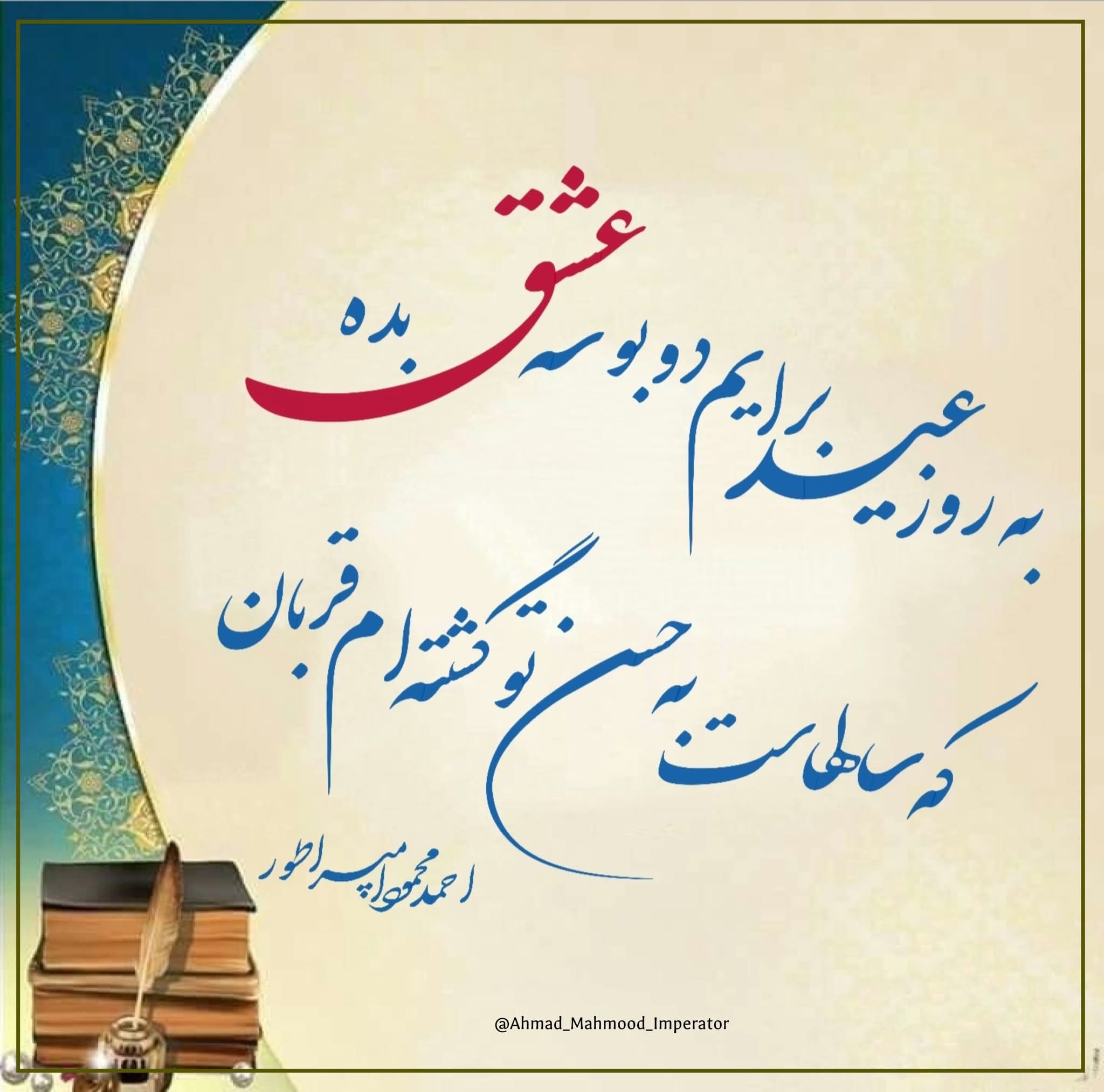 به روز عید برایم دو بوسه عشق  بده 
که سالهاست به حسن تو گشته ام قربان 
احمد محمود امپراطور