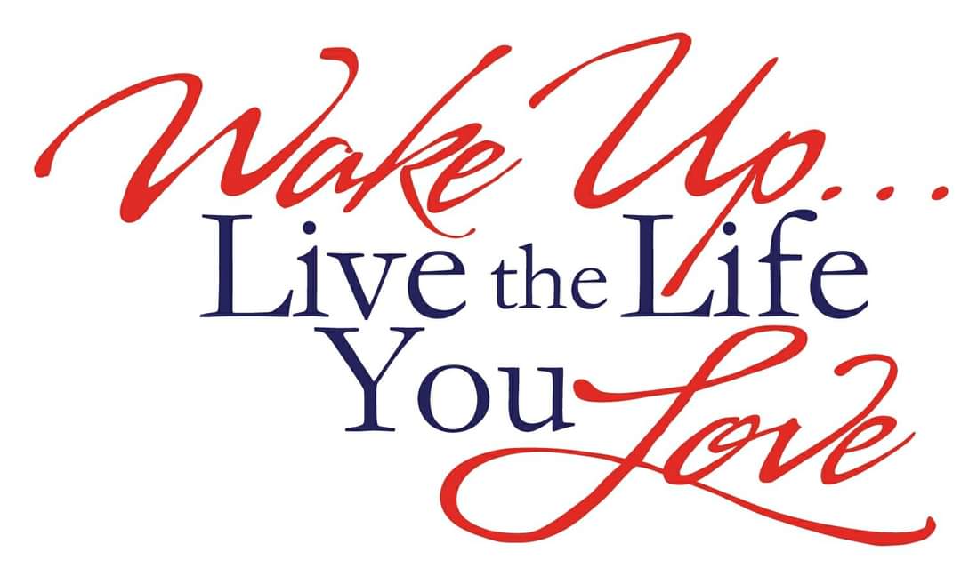 Wake Up! Live The Life You Love.