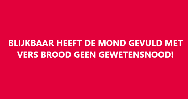 Blijkbaar Heeft De Mond Gevuld Met Vers Brood Geen Gewetensnood! No/5000