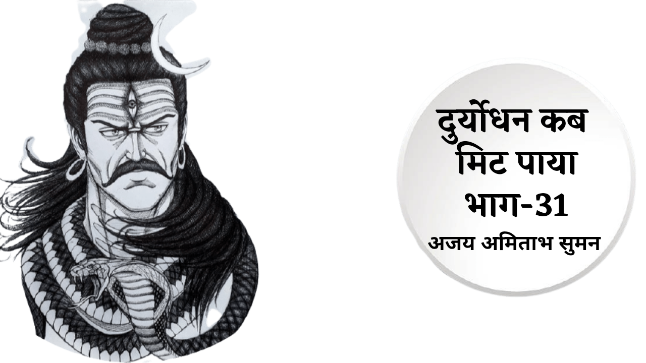 दुर्योधन कब मिट पाया: भाग-31