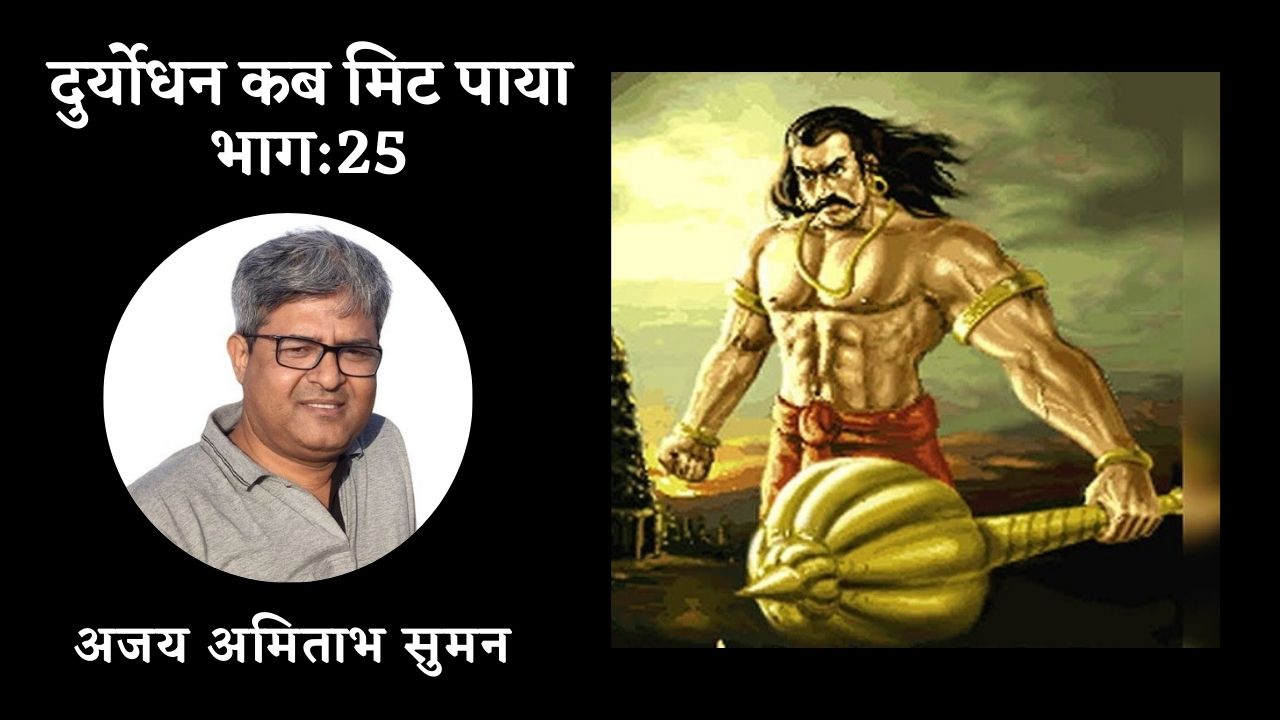 दुर्योधन कब मिट पाया: भाग: 25