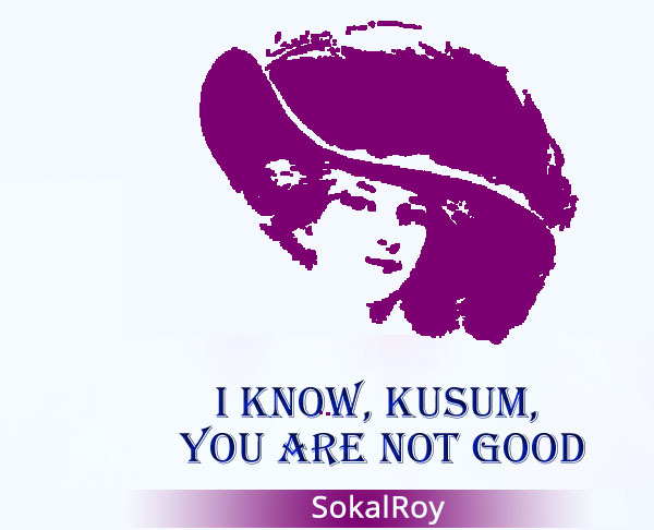 I Know, Kusum, 
you Are Not Good
