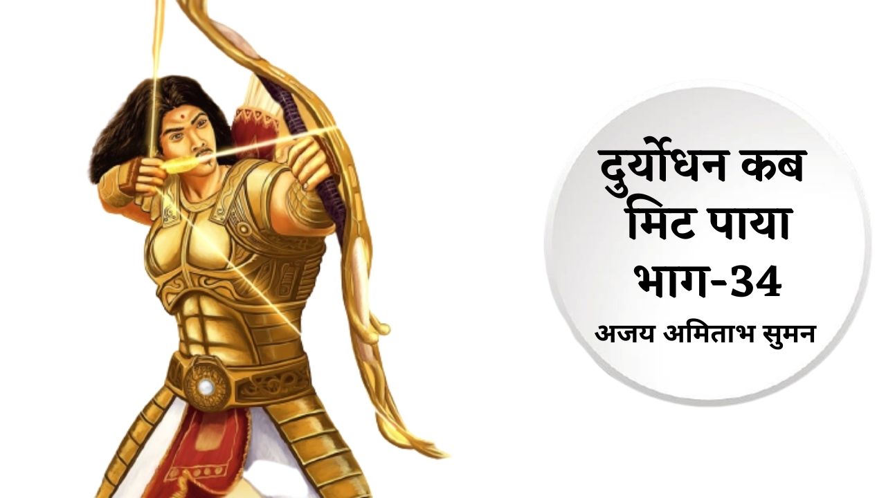 दुर्योधन कब मिट पाया: भाग: 34
