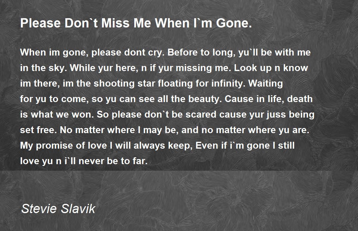 Please Don`t Miss Me When I`m Gone. Poem by Stevie Slavik - Poem Hunter