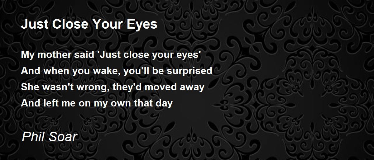 Just Close Your Eyes Just Close Your Eyes Poem by Phil Soar