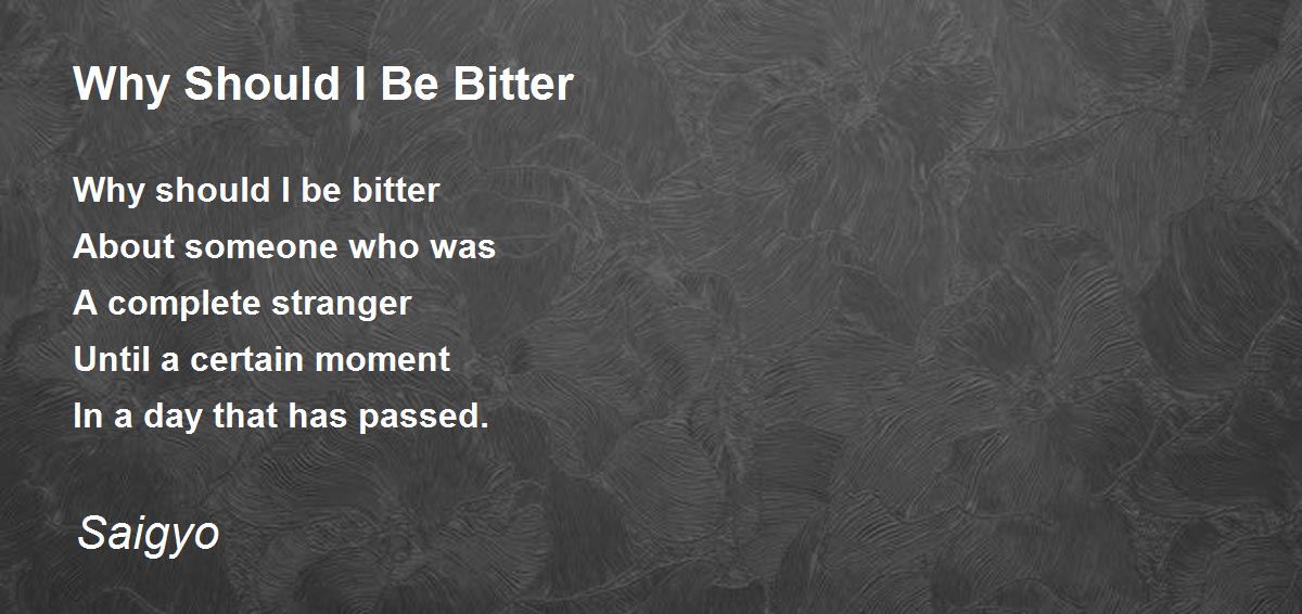 Why Should I Be Bitter Why Should I Be Bitter Poem by Saigyo