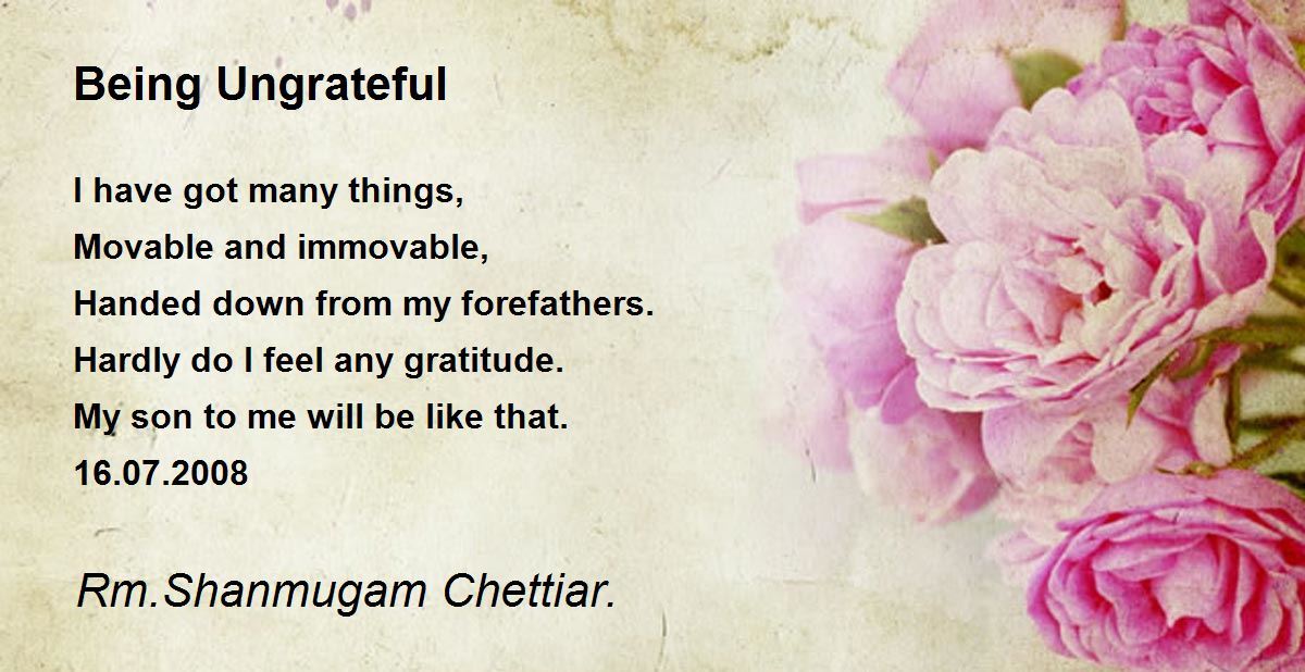 Being Ungrateful Being Ungrateful Poem by Rm. Shanmugam Chettiar