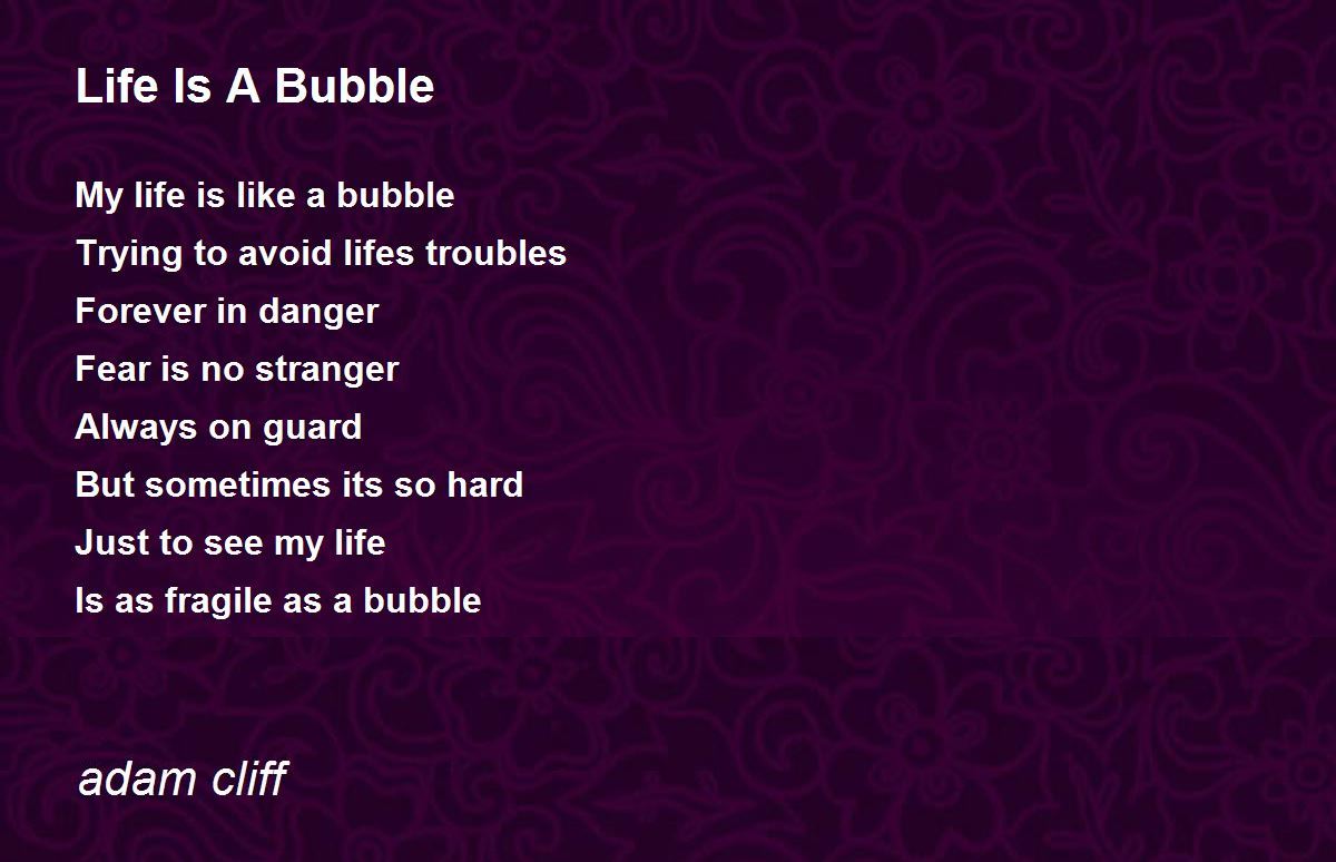 Life Is A Bubble By Adam Cliff Life Is A Bubble Poem