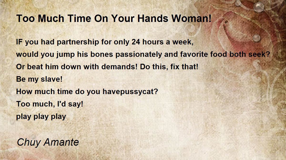 Too Much Time On Your Hands Woman! by Chuy Amante Too Much Time On