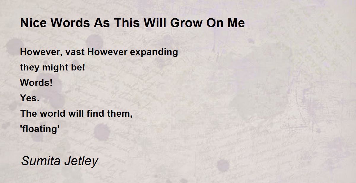 Nice Words As This Will Grow On Me Nice Words As This Will Grow On Me
