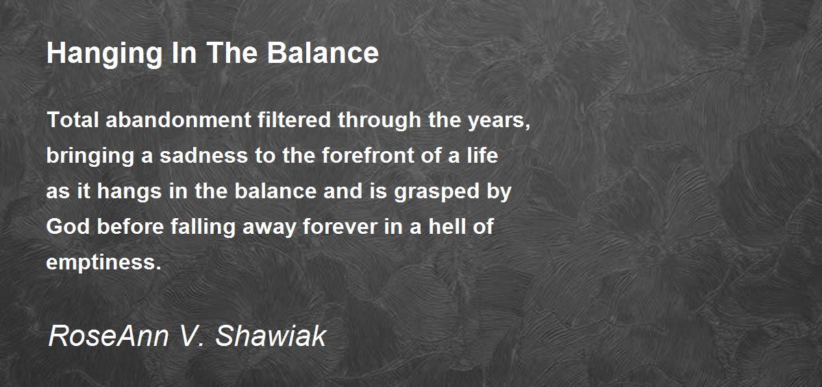 Hanging In The Balance by RoseAnn V. Shawiak Hanging In The Balance Poem