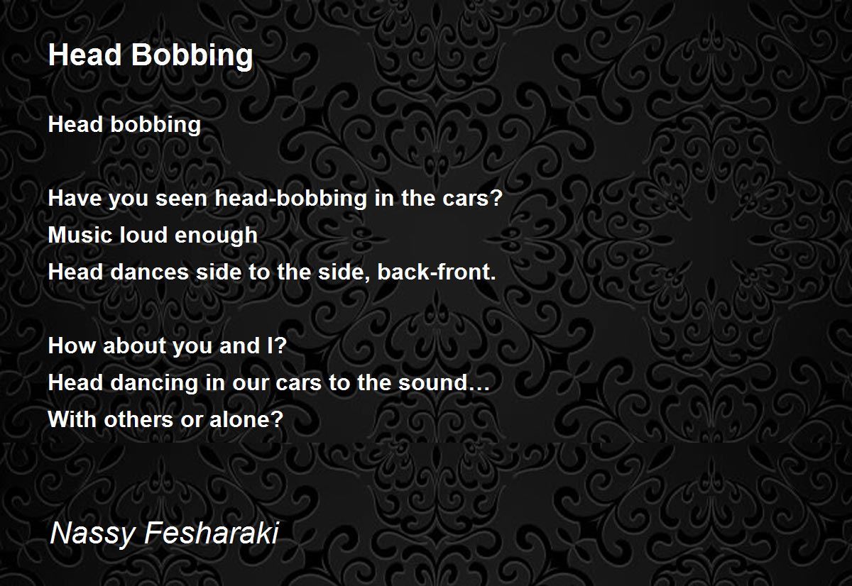 Head Bobbing by Nassy Fesharaki Head Bobbing Poem