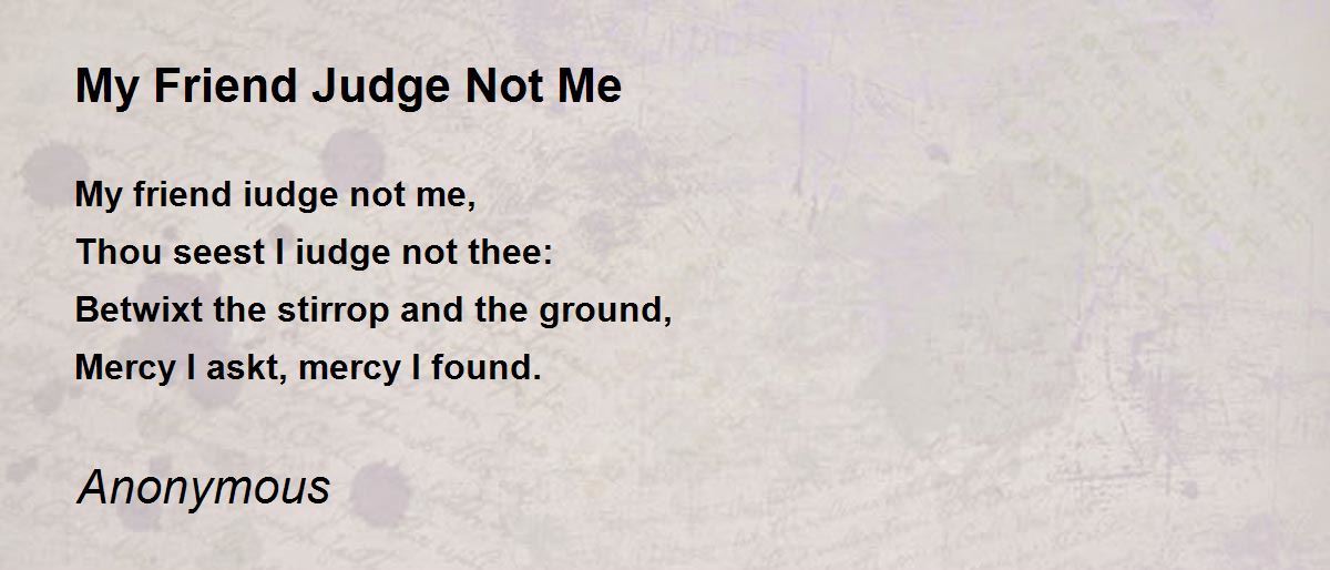 My Friend Judge  Not  Me  Poem  by Anonymous Poem  Hunter