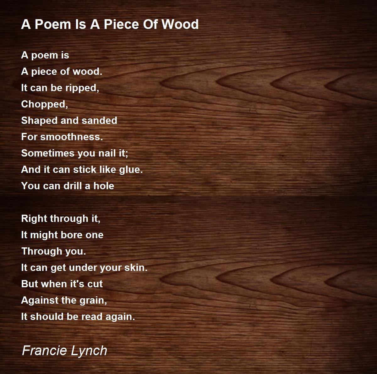 A Poem Is A Piece Of Wood by Francie Lynch A Poem Is A Piece Of Wood Poem