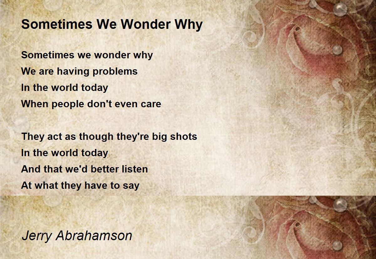 Sometimes We Wonder Why Sometimes We Wonder Why Poem By Jerry Abrahamson