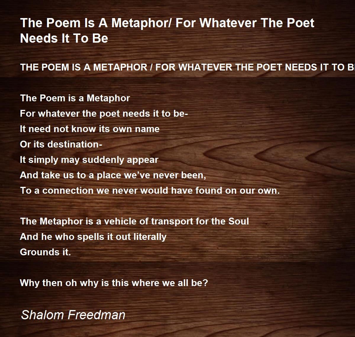 The Poem Is A Metaphor/ For Whatever The Poet Needs It To Be The Poem