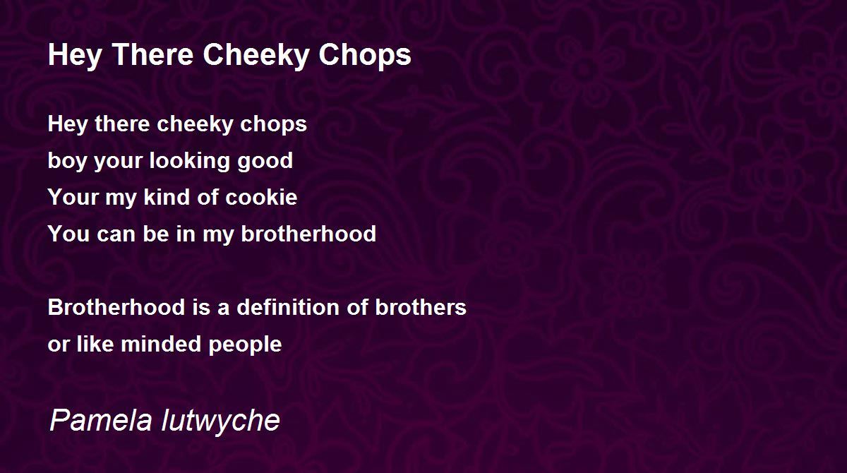 Hey There Cheeky Chops by Pamela lutwyche Hey There Cheeky Chops Poem