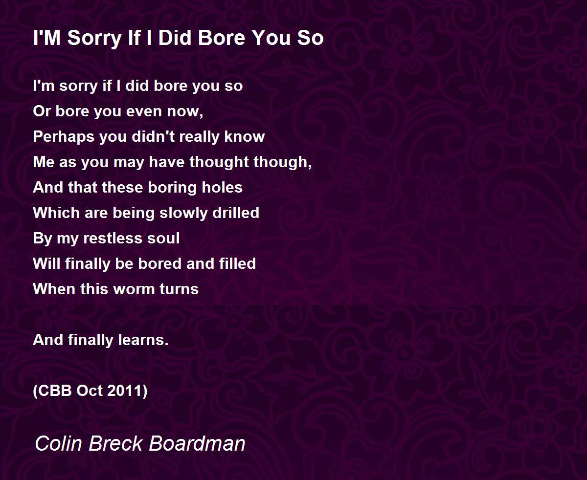 I'M Sorry If I Did Bore You So I'M Sorry If I Did Bore You So Poem by