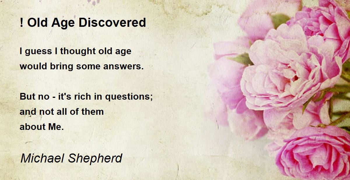 ! Old Age Discovered by Michael Shepherd ! Old Age Discovered Poem