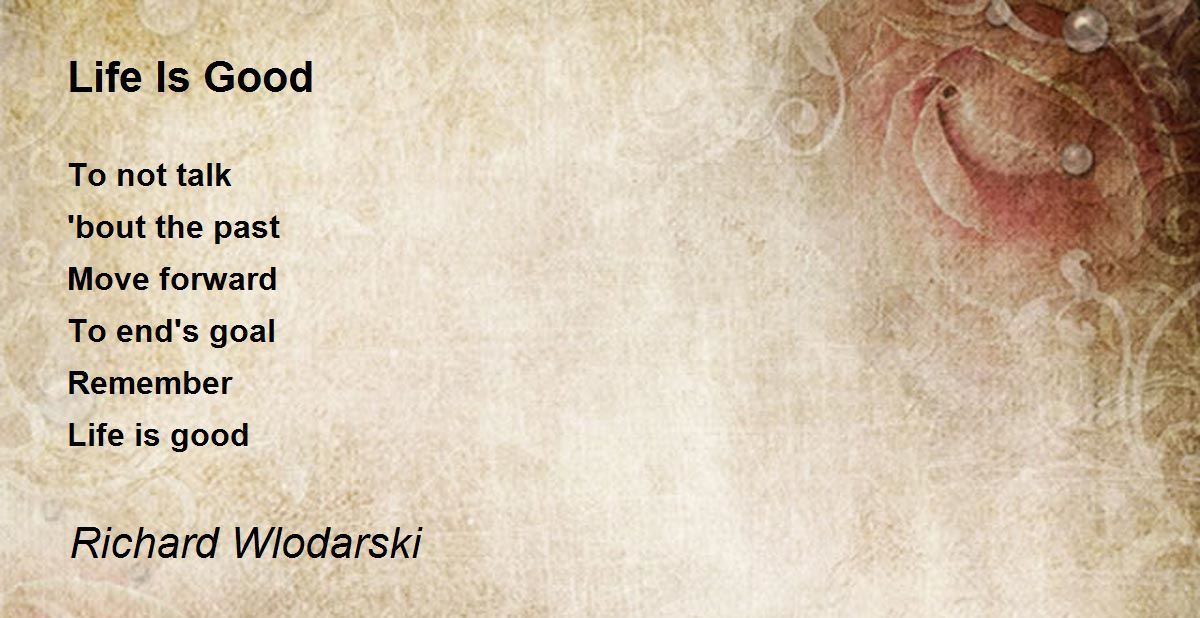 Life Is Good - Life Is Good Poem by Richard Wlodarski