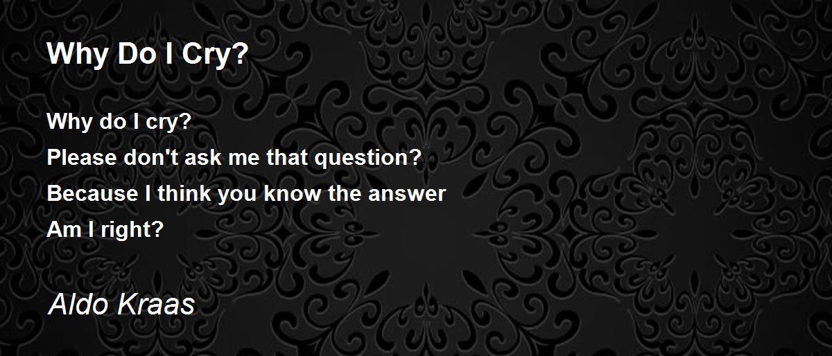 Why Do I Cry? by Aldo Kraas Why Do I Cry? Poem