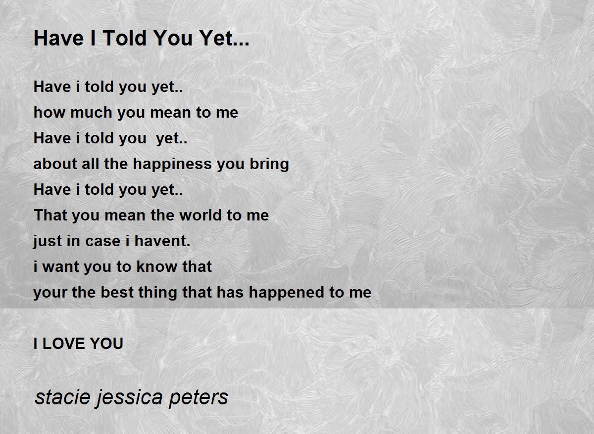 Have I Told You Yet By Stacie Jessica Peters Have I Told You Yet Poem