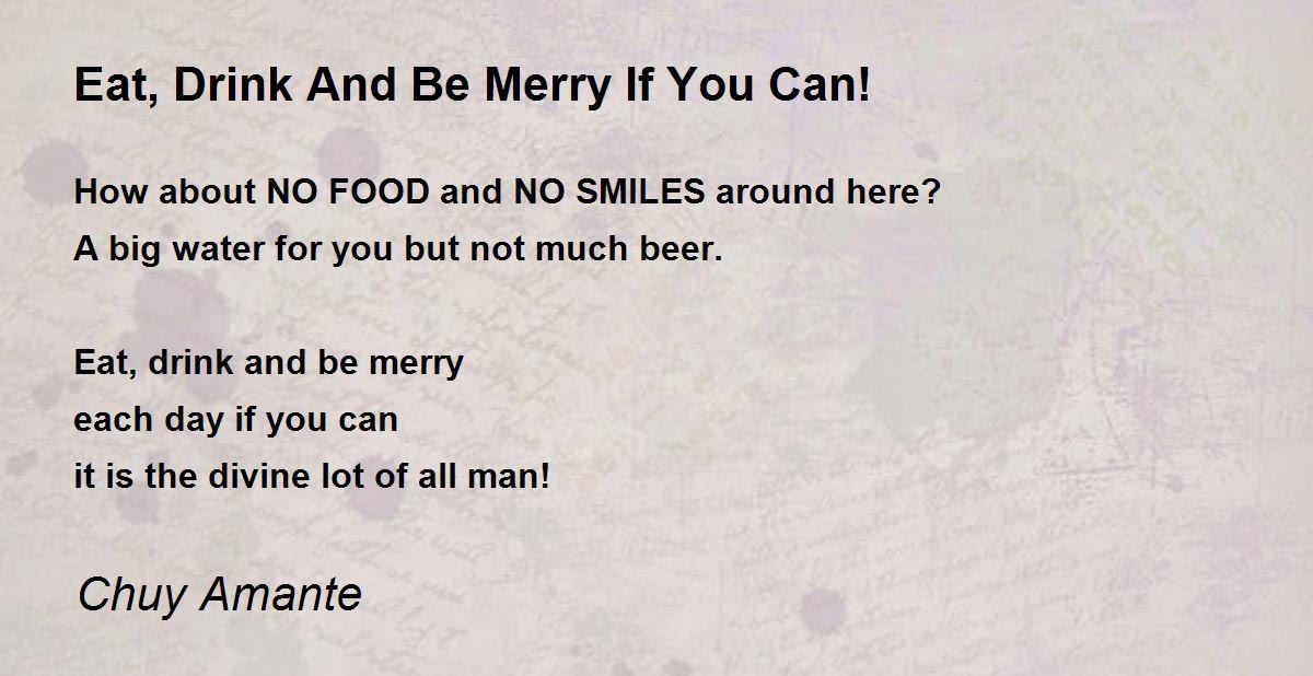 Eat, Drink And Be Merry If You Can! by Chuy Amante Eat, Drink And Be